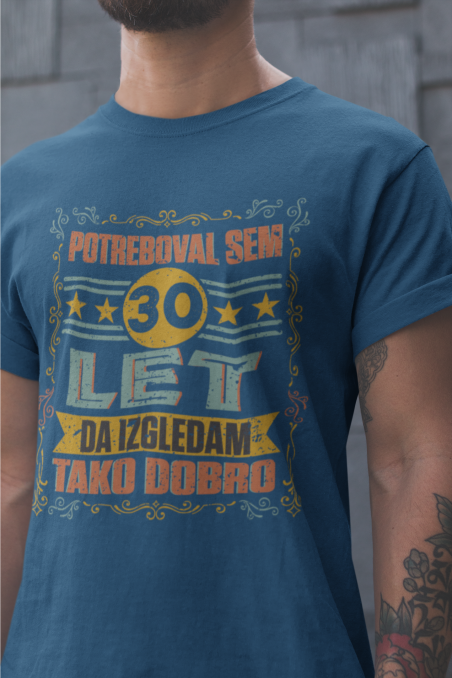 Majica potreboval Sem 30 Let Da Izgledam Tako Dobro